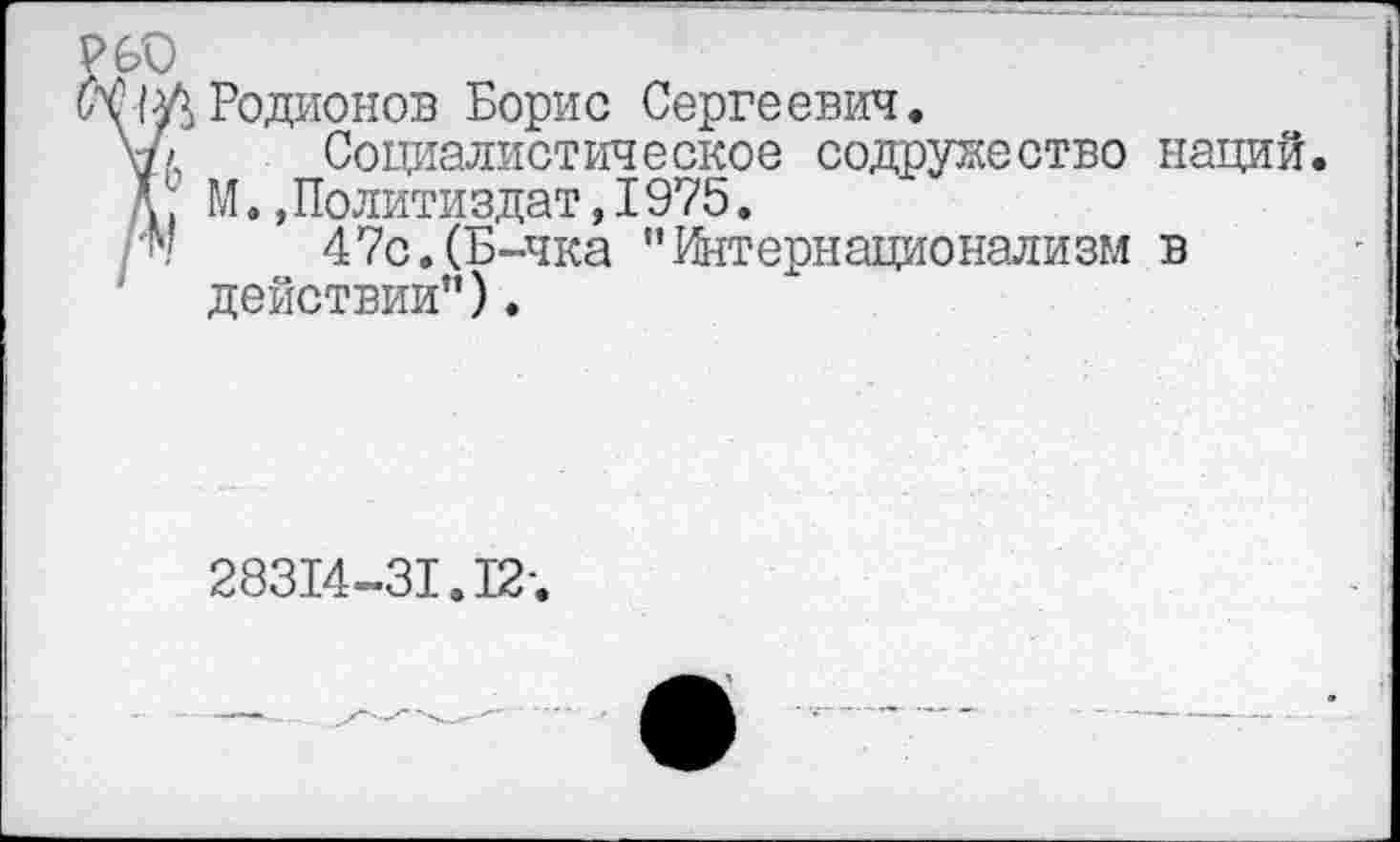 ﻿Родионов Борис Сергеевич.
Социалистическое содружество наций. М..Политиздат,1975.
47с.(Б-чка "Интернационализм в действии").
28314-31.12-,